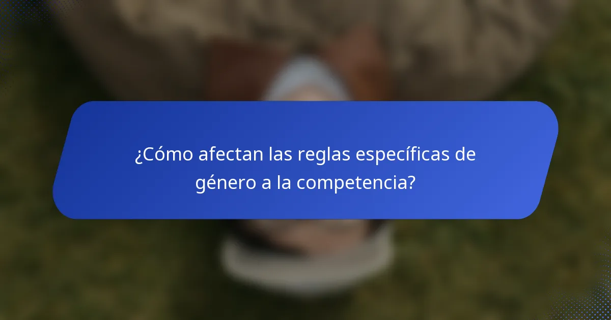 ¿Cómo afectan las reglas específicas de género a la competencia?