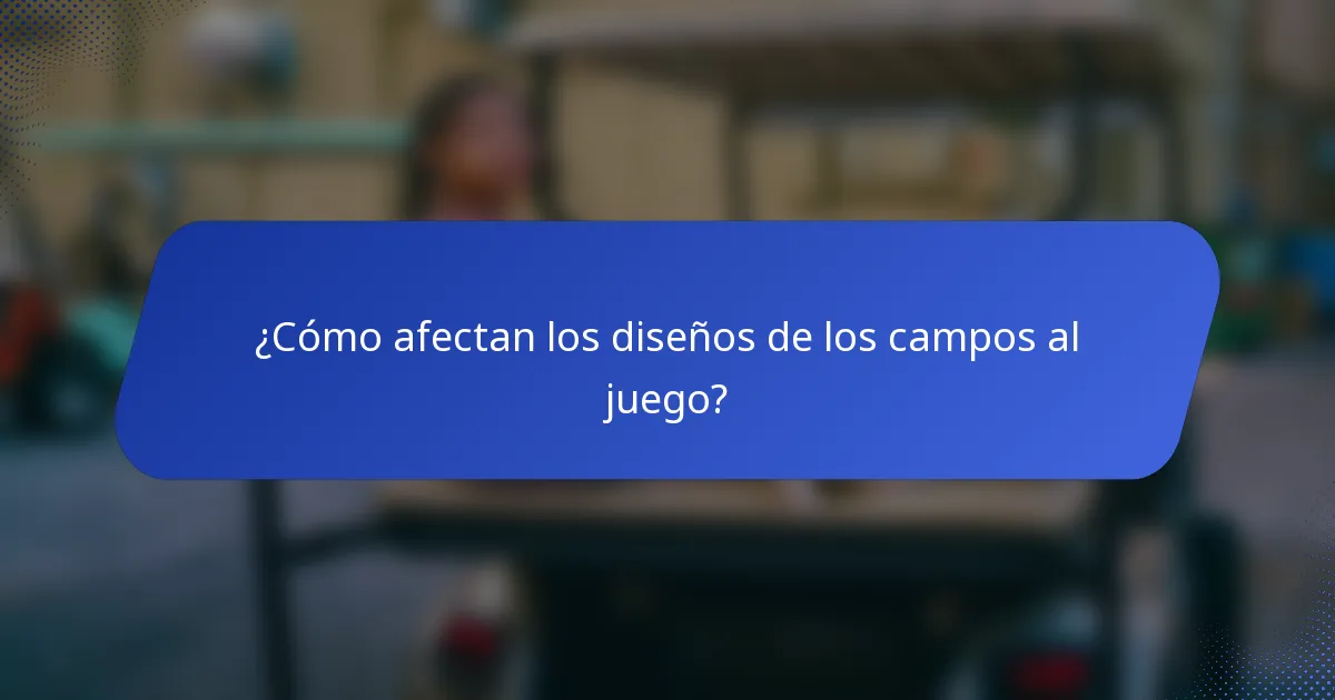 ¿Cómo afectan los diseños de los campos al juego?