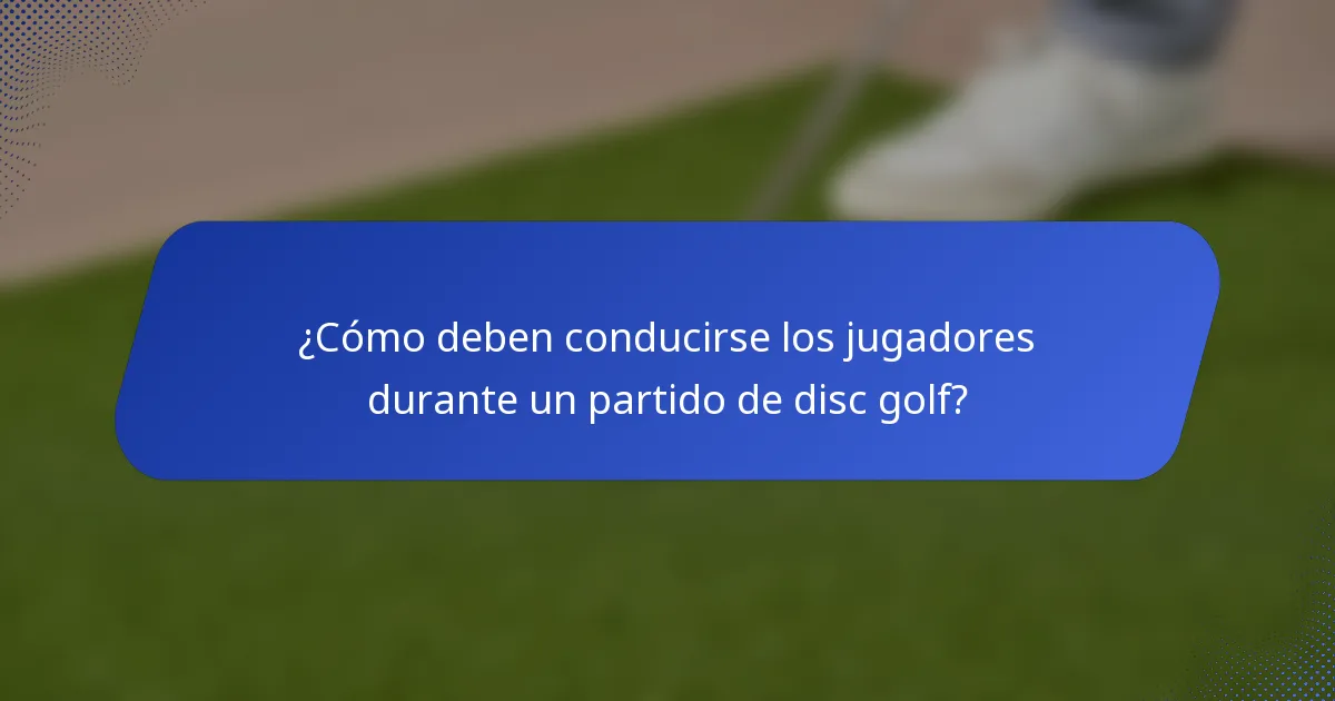 ¿Cómo deben conducirse los jugadores durante un partido de disc golf?
