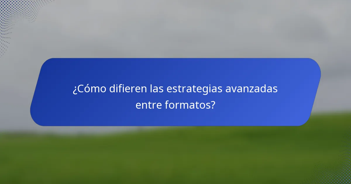¿Cómo difieren las estrategias avanzadas entre formatos?