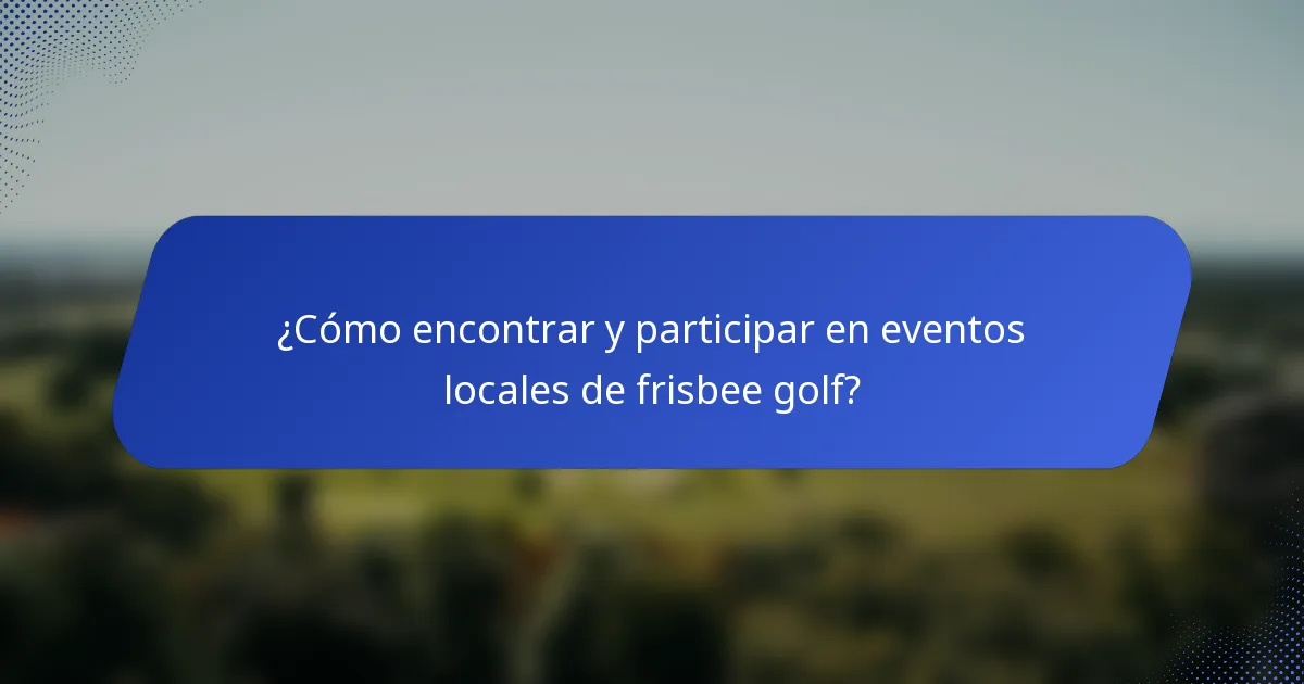 ¿Cómo encontrar y participar en eventos locales de frisbee golf?