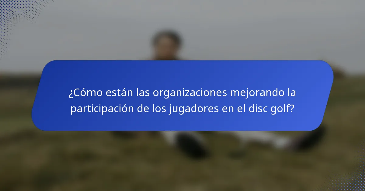 ¿Cómo están las organizaciones mejorando la participación de los jugadores en el disc golf?