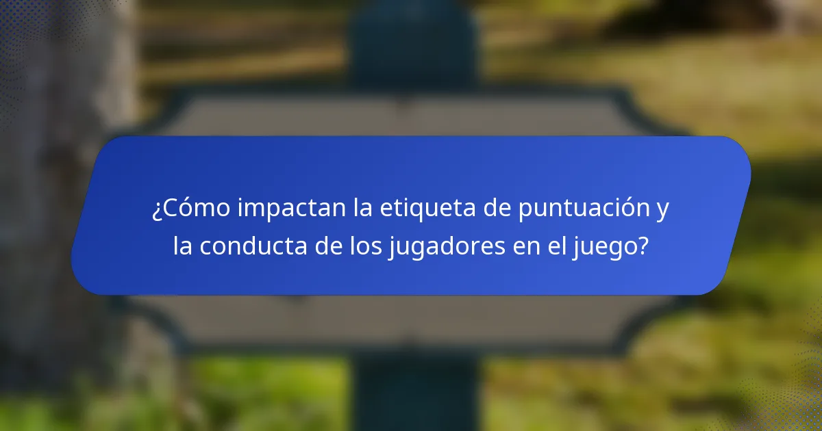 ¿Cómo impactan la etiqueta de puntuación y la conducta de los jugadores en el juego?