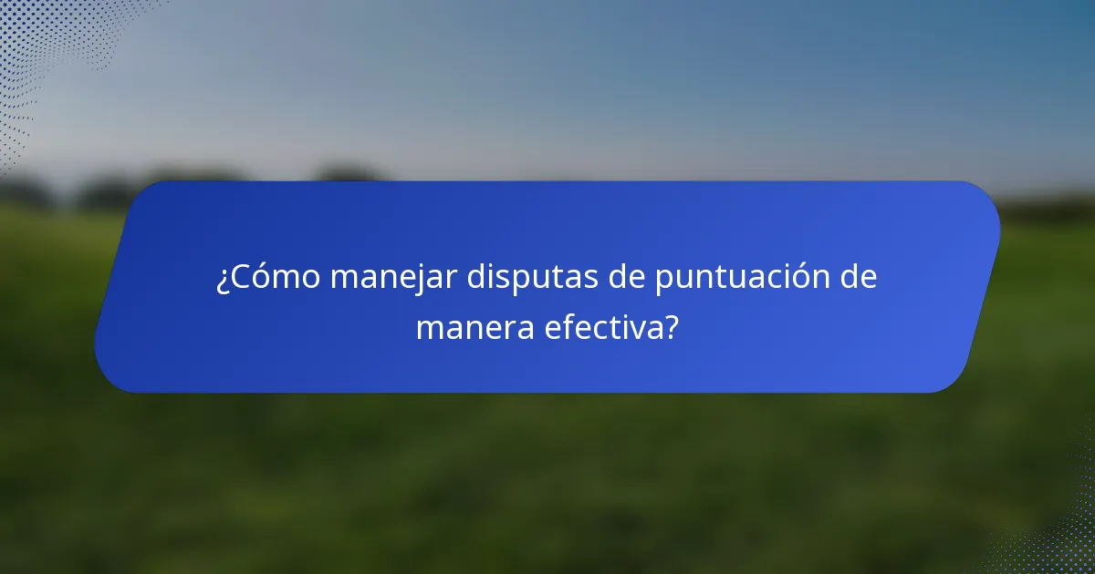 ¿Cómo manejar disputas de puntuación de manera efectiva?