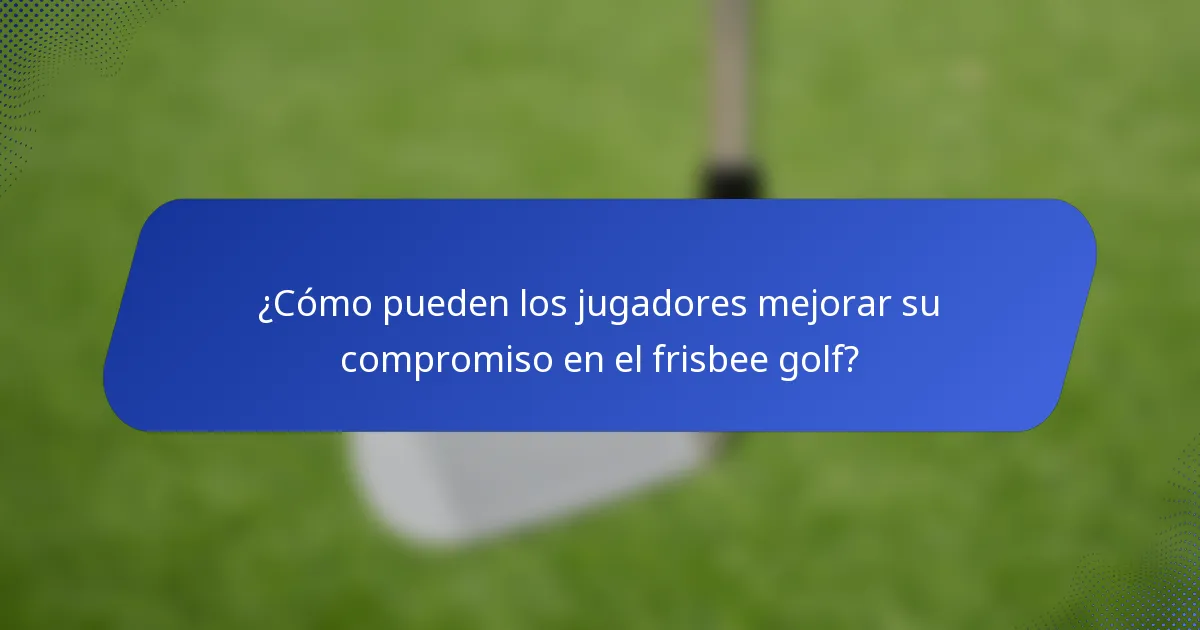 ¿Cómo pueden los jugadores mejorar su compromiso en el frisbee golf?