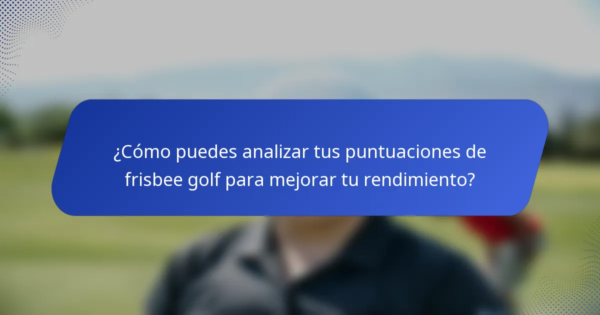 ¿Cómo puedes analizar tus puntuaciones de frisbee golf para mejorar tu rendimiento?