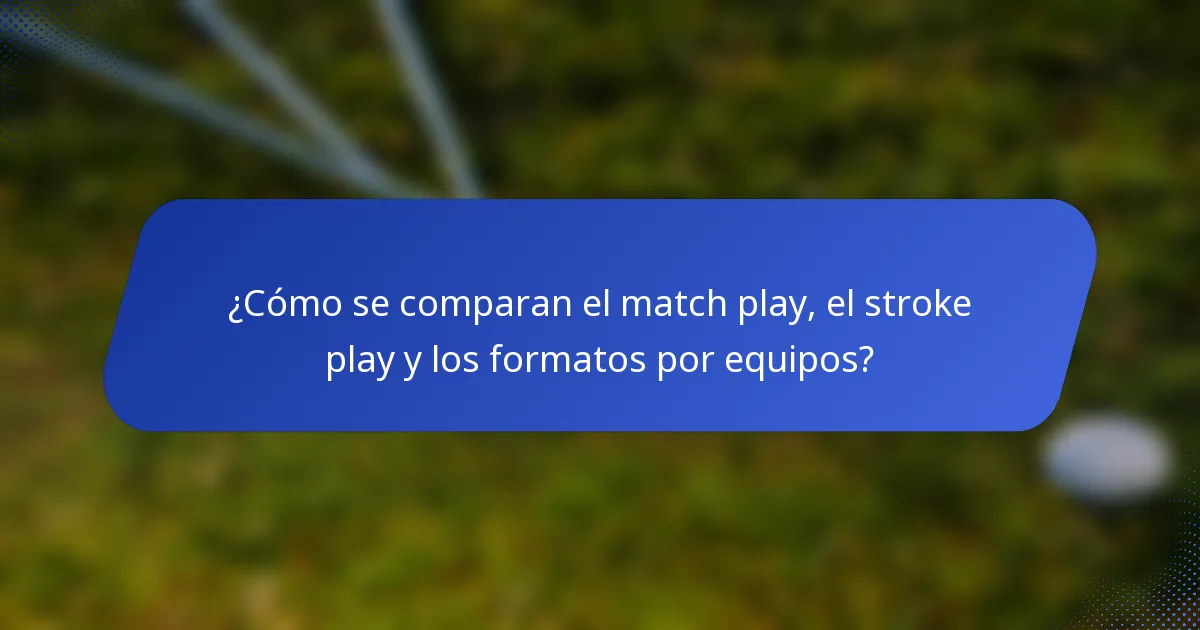 ¿Cómo se comparan el match play, el stroke play y los formatos por equipos?