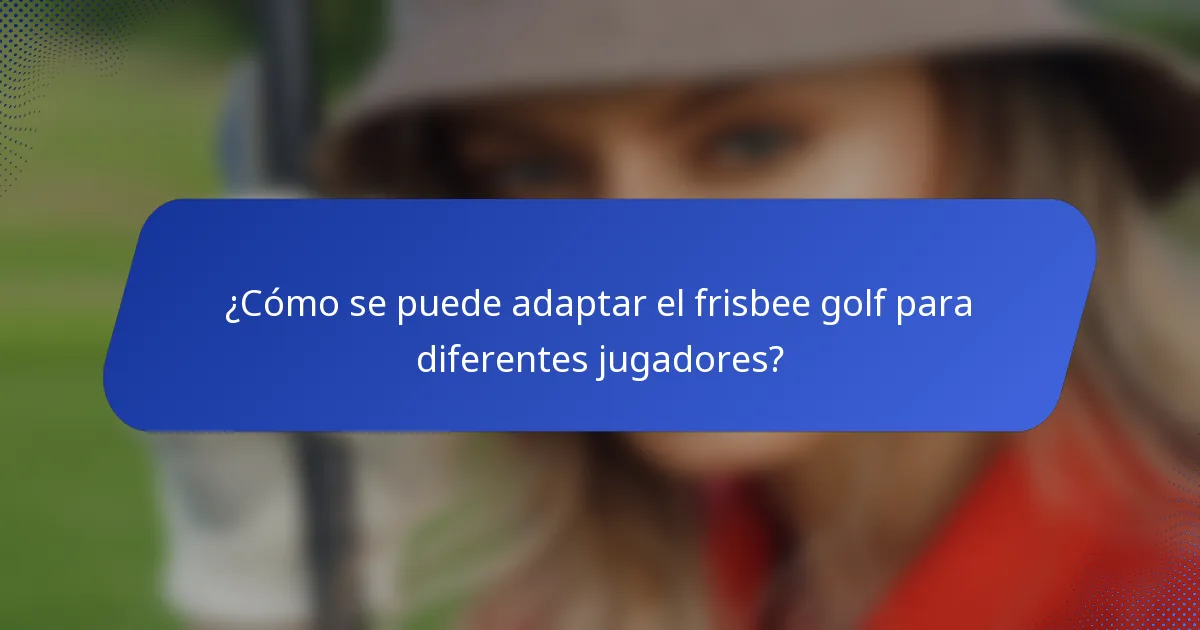 ¿Cómo se puede adaptar el frisbee golf para diferentes jugadores?