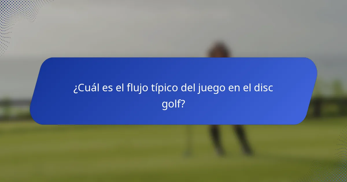¿Cuál es el flujo típico del juego en el disc golf?