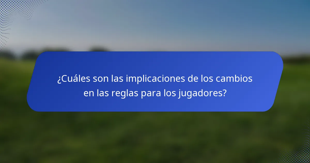 ¿Cuáles son las implicaciones de los cambios en las reglas para los jugadores?