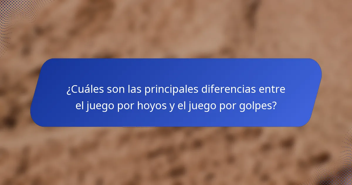 ¿Cuáles son las principales diferencias entre el juego por hoyos y el juego por golpes?