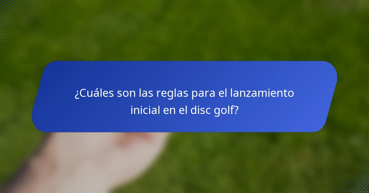 ¿Cuáles son las reglas para el lanzamiento inicial en el disc golf?