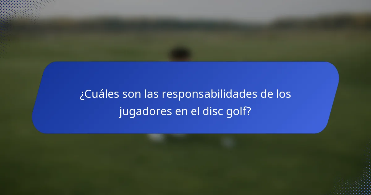 ¿Cuáles son las responsabilidades de los jugadores en el disc golf?
