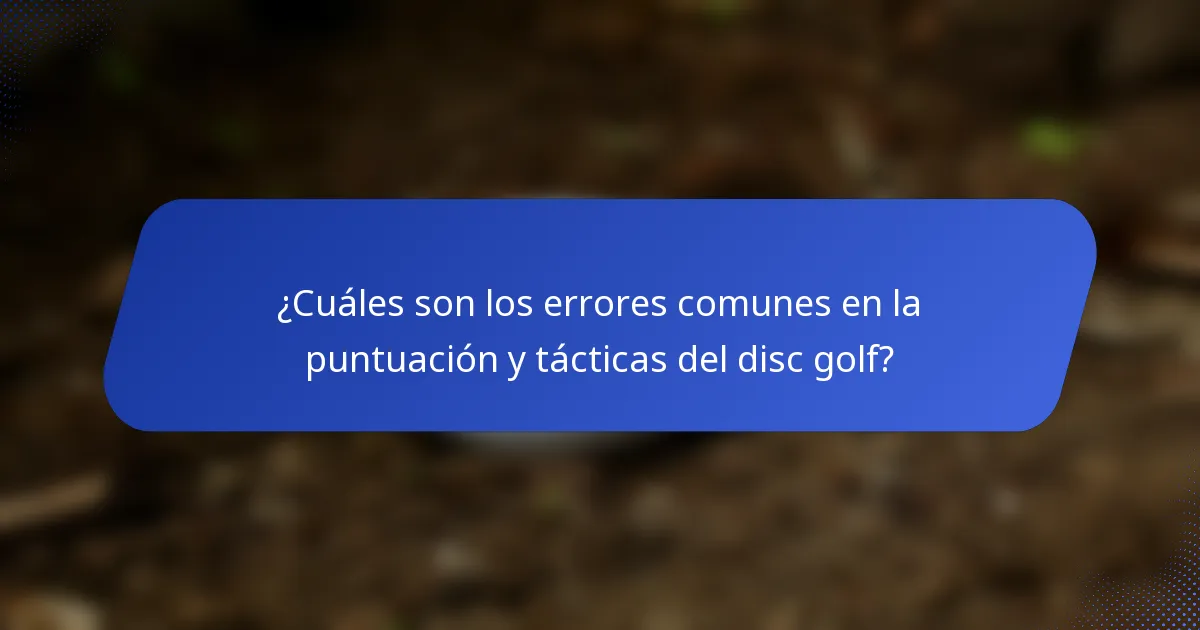 ¿Cuáles son los errores comunes en la puntuación y tácticas del disc golf?