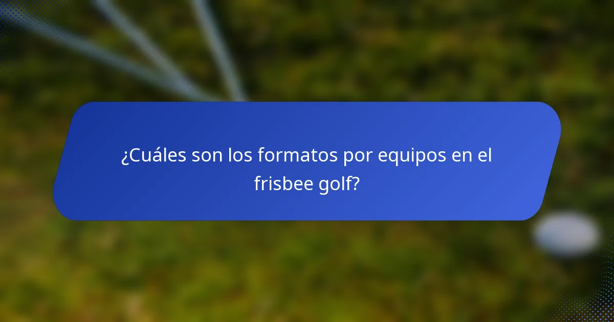 ¿Cuáles son los formatos por equipos en el frisbee golf?