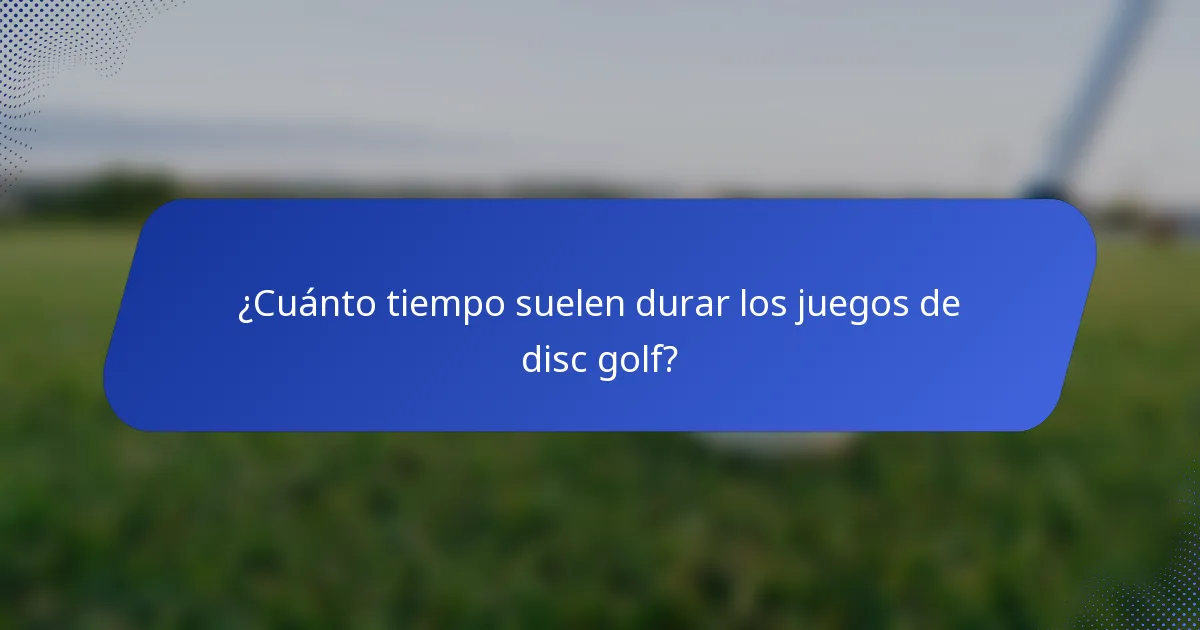 ¿Cuánto tiempo suelen durar los juegos de disc golf?