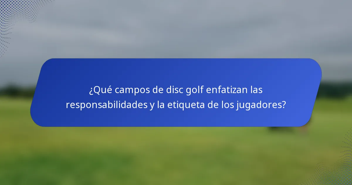 ¿Qué campos de disc golf enfatizan las responsabilidades y la etiqueta de los jugadores?