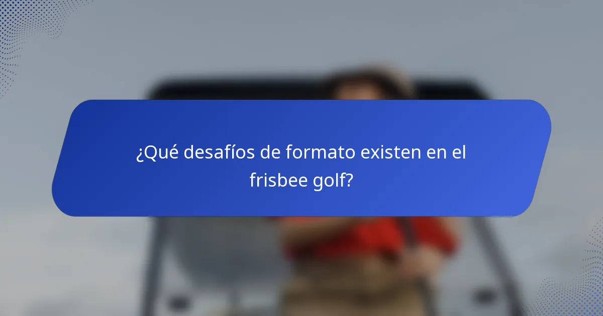 ¿Qué desafíos de formato existen en el frisbee golf?