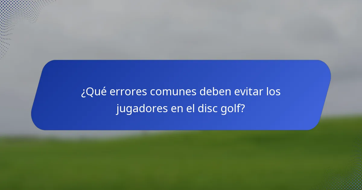 ¿Qué errores comunes deben evitar los jugadores en el disc golf?