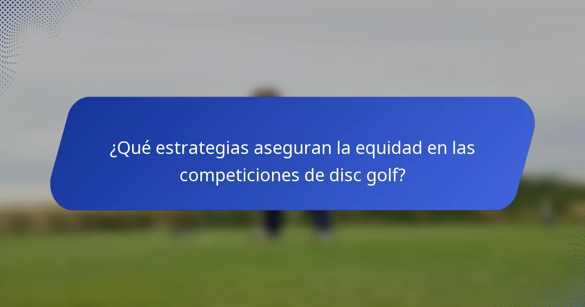 ¿Qué estrategias aseguran la equidad en las competiciones de disc golf?