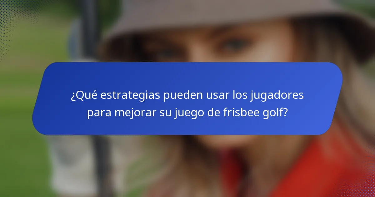 ¿Qué estrategias pueden usar los jugadores para mejorar su juego de frisbee golf?