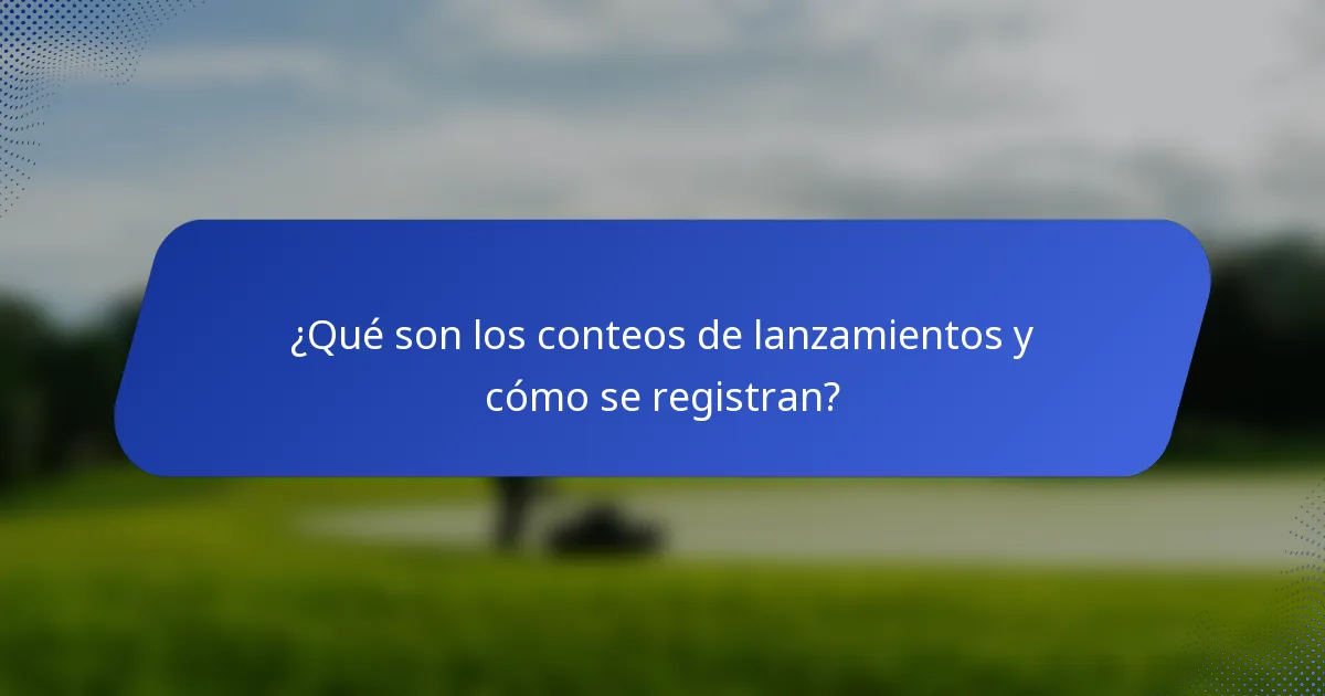 ¿Qué son los conteos de lanzamientos y cómo se registran?