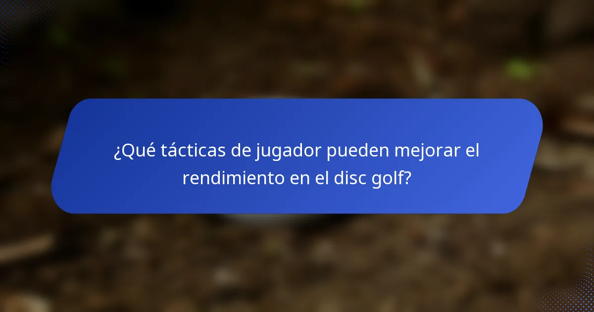 ¿Qué tácticas de jugador pueden mejorar el rendimiento en el disc golf?
