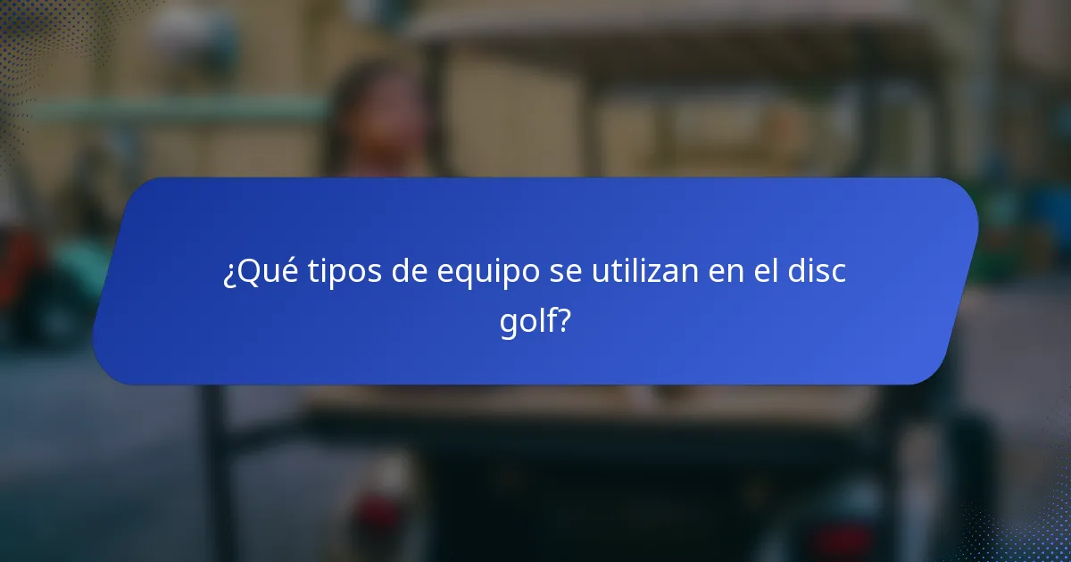 ¿Qué tipos de equipo se utilizan en el disc golf?